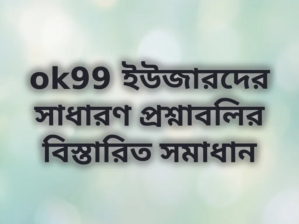 ok99 সাধারণ প্রশ্ন